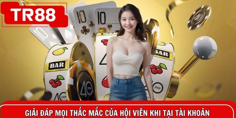 Giải đáp mọi thắc mắc của hội viên khi tại tài khoản