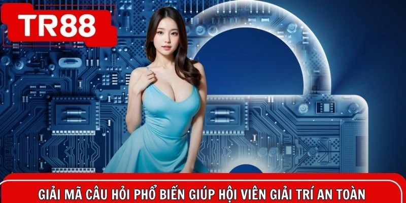 Giải mã câu hỏi phổ biến giúp hội viên giải trí an toàn