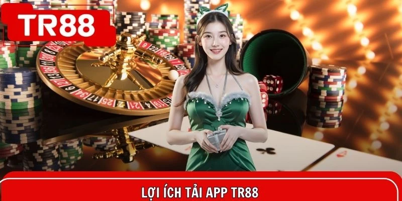 Lợi ích tải app TR88 khách hàng nhanh nắm bắt