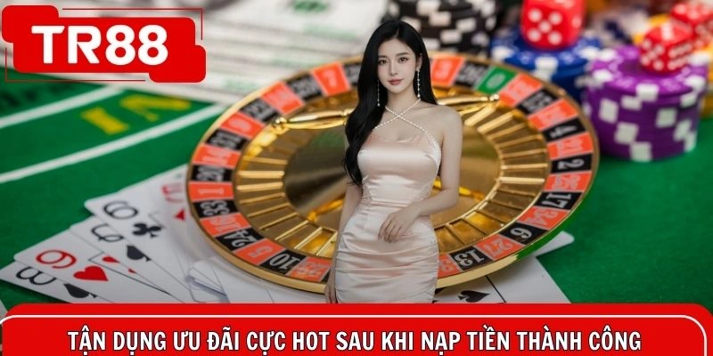 Tận dụng ưu đãi cực hot sau khi nạp tiền thành công