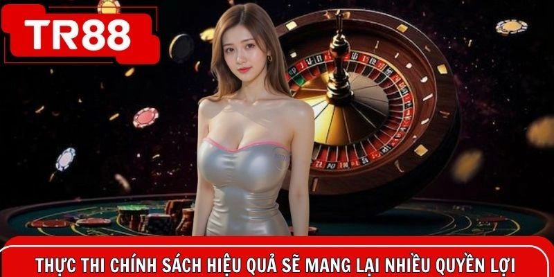 Thực thi chính sách hiệu quả sẽ mang lại nhiều quyền lợi cho bạn